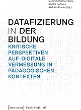 Datafizierung (in) der Bildung: Kritische Perspektiven auf digitale Vermessung in pädagogischen …