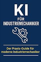 KI für Industriemechaniker: Mit Künstlicher Intelligenz Fertigung, Wartung, Qualität und Dokum…