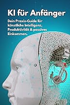 KI für Anfänger: Dein Praxis-Guide für künstliche Intelligenz, Produktivität & passives Eink…