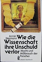 Wie die Wissenschaft ihre Unschuld verlor. Macht und Mißbrauch der Forscher.